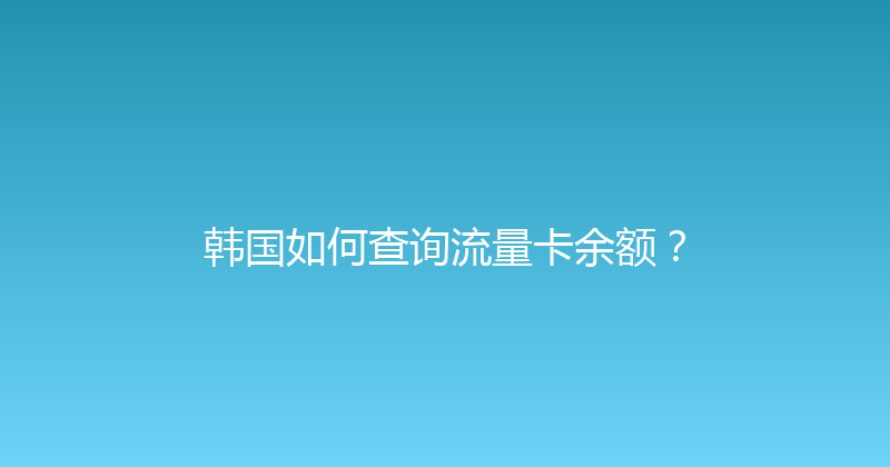 韩国如何查询流量卡余额？ 