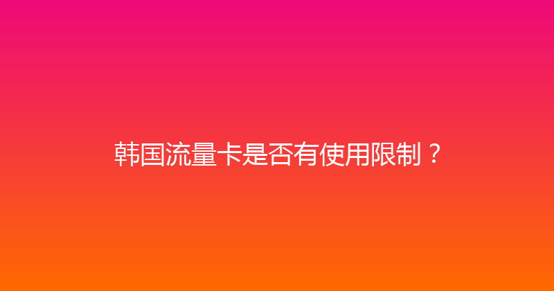 韩国流量卡是否有使用限制？ 
