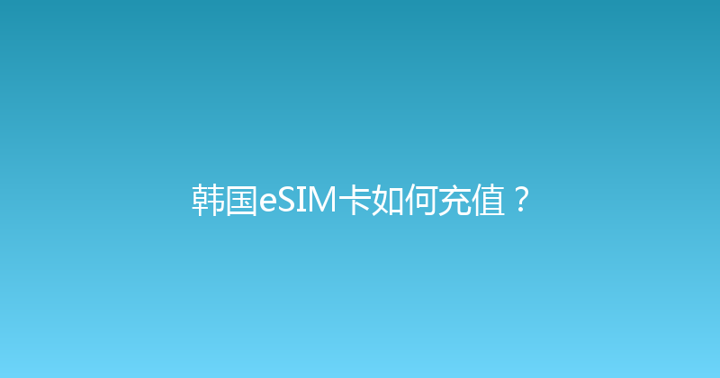 韩国eSIM卡如何充值？ 