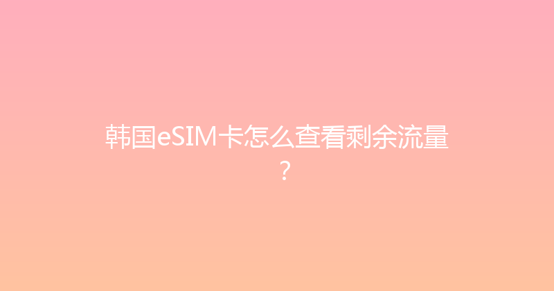 韩国eSIM卡怎么查看剩余流量？ 