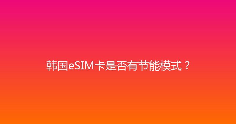 韩国eSIM卡是否有节能模式？ 