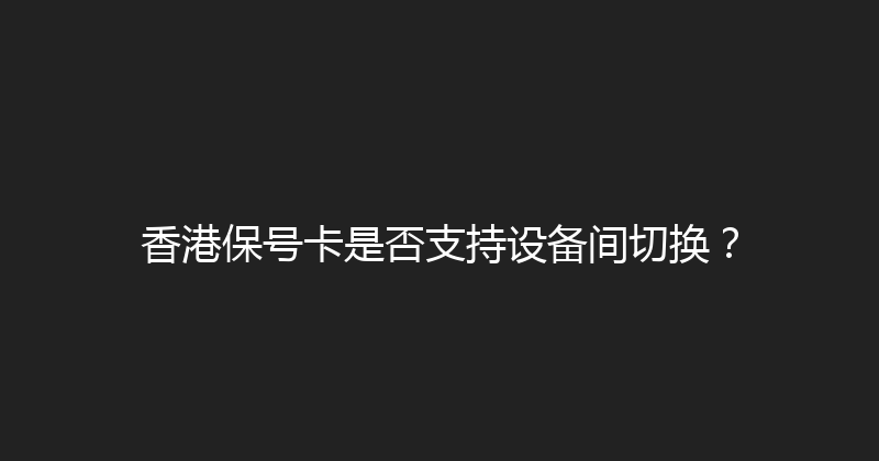 香港保号卡是否支持设备间切换？ 