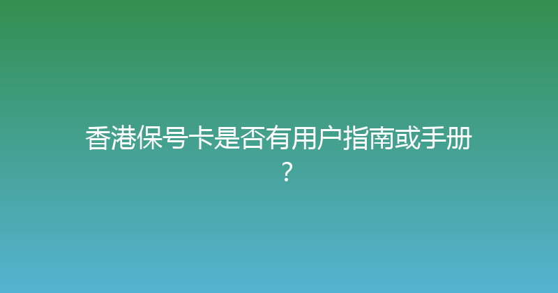香港保号卡是否有用户指南或手册？ 