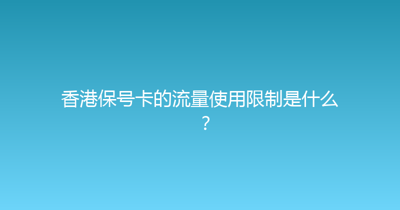 香港保号卡的流量使用限制是什么？ 