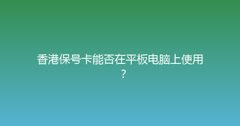 香港保号卡能否在平板电脑上使用？ 