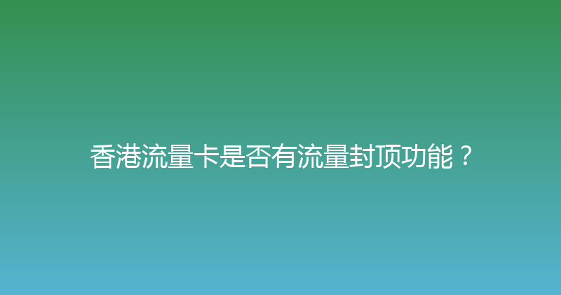 香港流量卡是否有流量封顶功能？ 