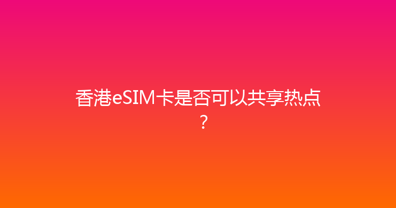 香港eSIM卡是否可以共享热点？ 