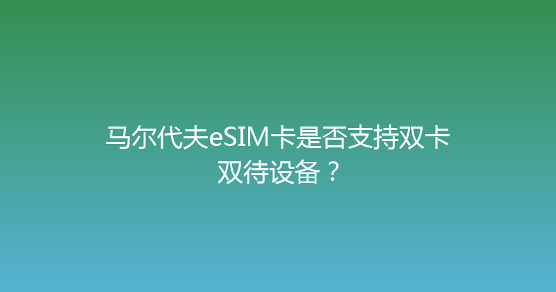 马尔代夫eSIM卡是否支持双卡双待设备？ 
