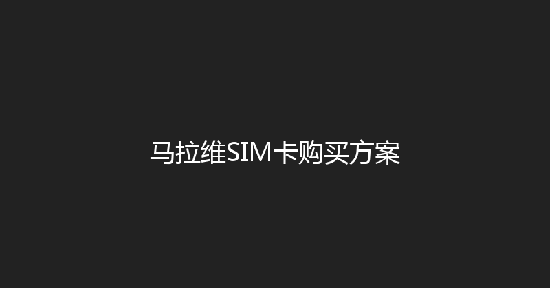 马拉维SIM卡购买方案 