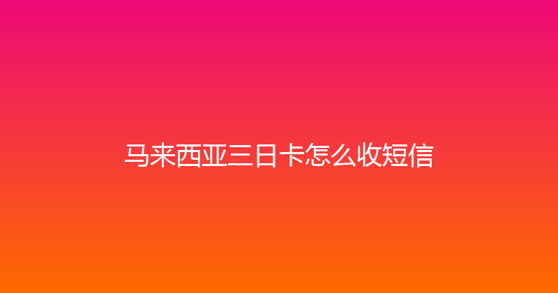 马来西亚三日卡怎么收短信 