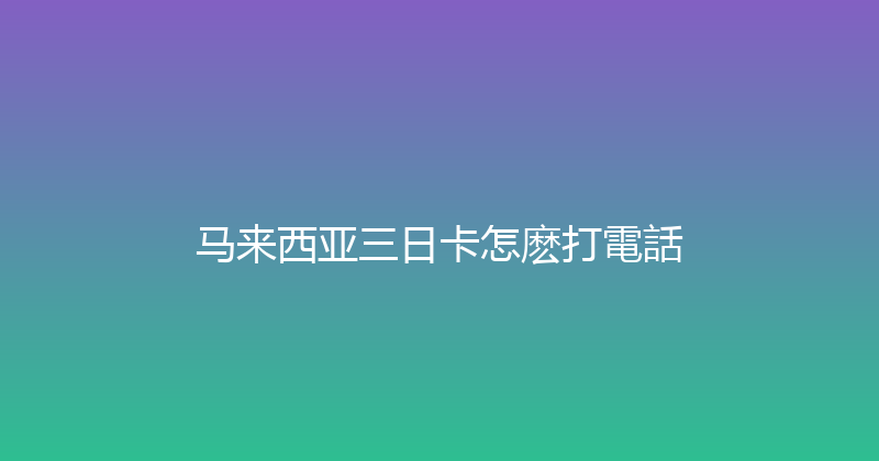 马来西亚三日卡怎麽打電話 