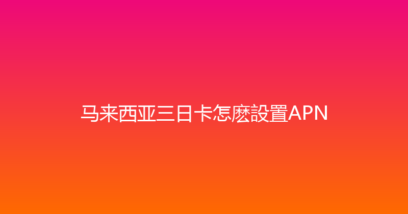马来西亚三日卡怎麽設置APN 