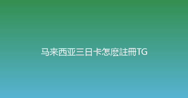 马来西亚三日卡怎麽註冊TG 