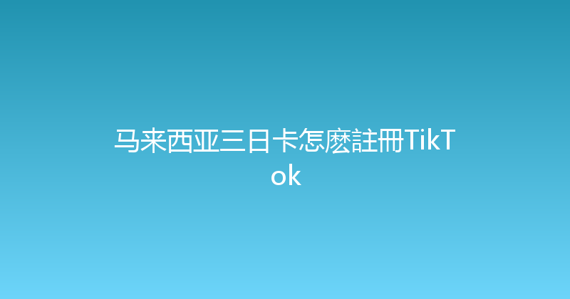 马来西亚三日卡怎麽註冊TikTok 