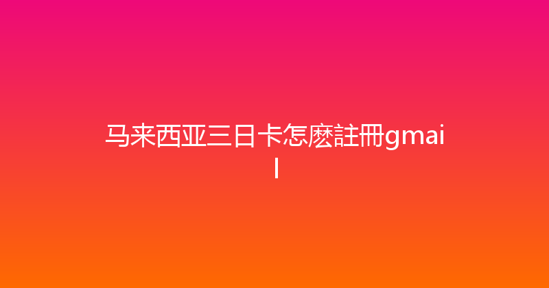 马来西亚三日卡怎麽註冊gmail 