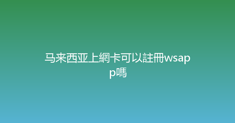 马来西亚上網卡可以註冊wsapp嗎 