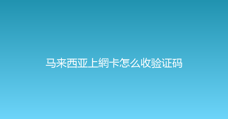 马来西亚上網卡怎么收验证码 