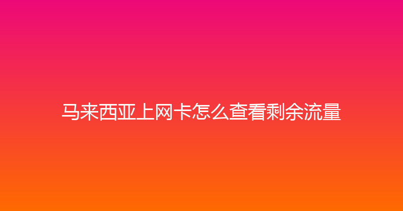 马来西亚上网卡怎么查看剩余流量 