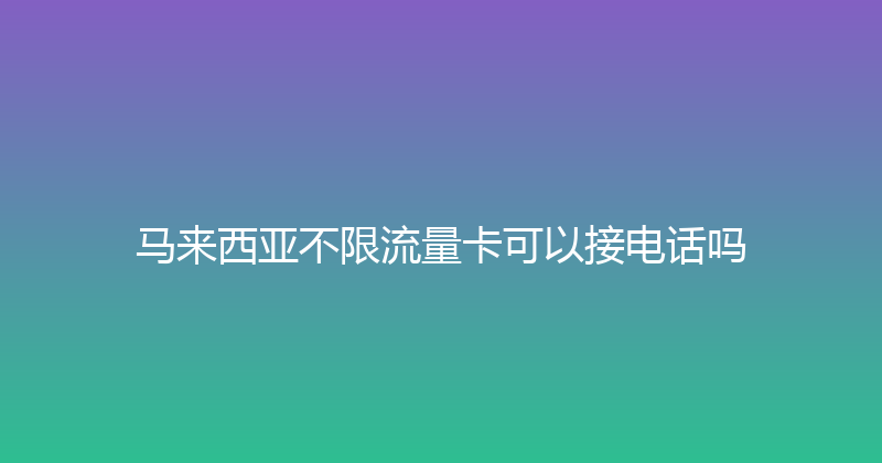 马来西亚不限流量卡可以接电话吗 