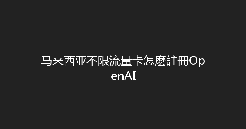 马来西亚不限流量卡怎麽註冊OpenAI 