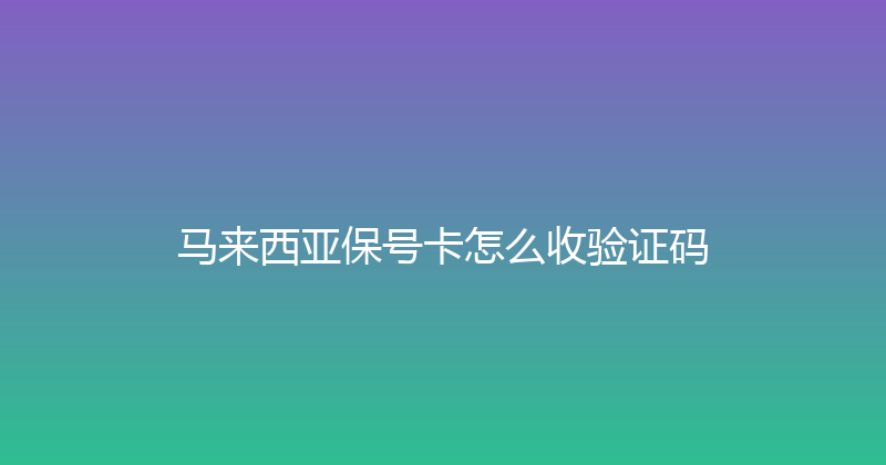 马来西亚保号卡怎么收验证码 