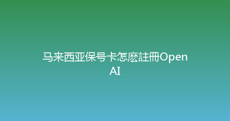 马来西亚保号卡怎麽註冊OpenAI 