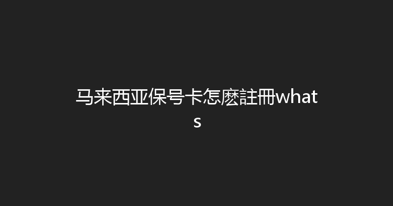 马来西亚保号卡怎麽註冊whats 