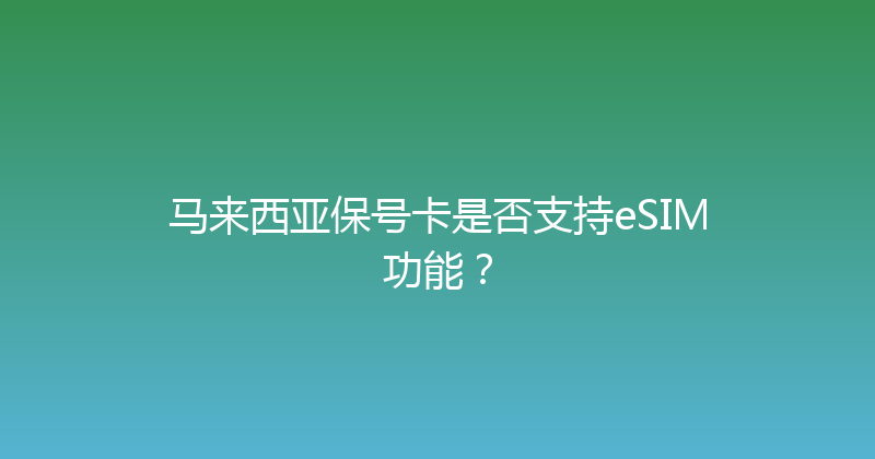 马来西亚保号卡是否支持eSIM功能？ 