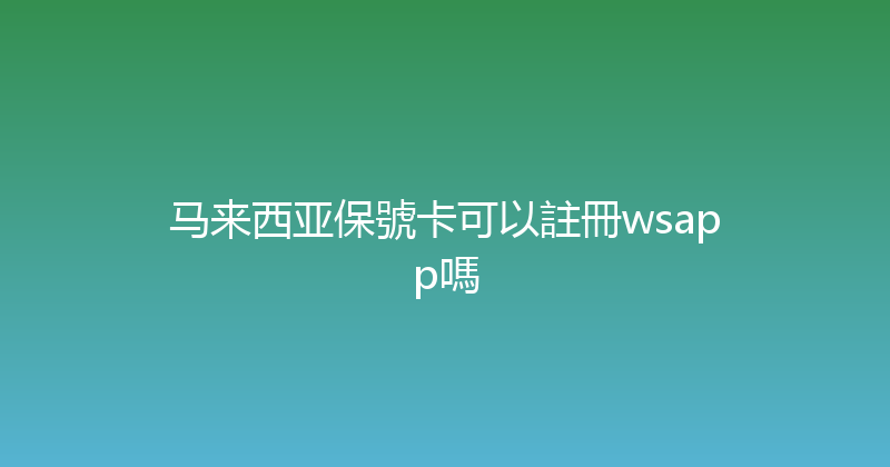 马来西亚保號卡可以註冊wsapp嗎 