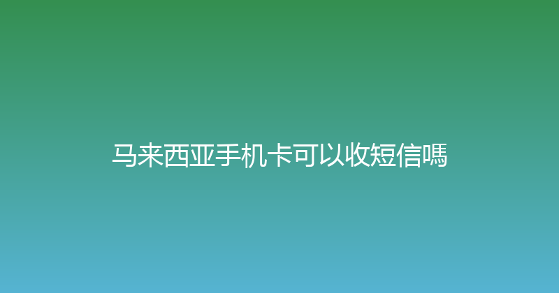 马来西亚手机卡可以收短信嗎 