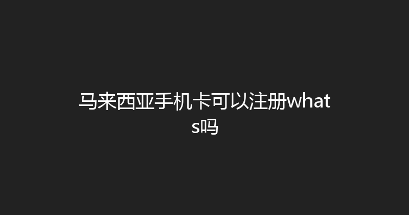 马来西亚手机卡可以注册whats吗 