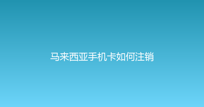 马来西亚手机卡如何注销 