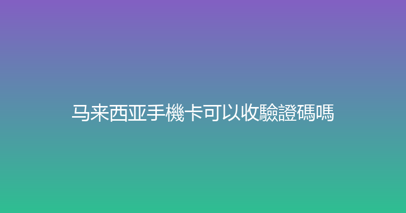 马来西亚手機卡可以收驗證碼嗎 