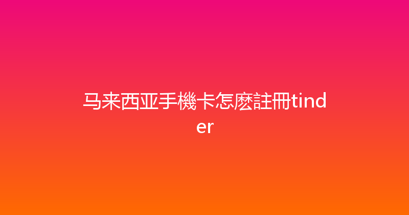 马来西亚手機卡怎麽註冊tinder 
