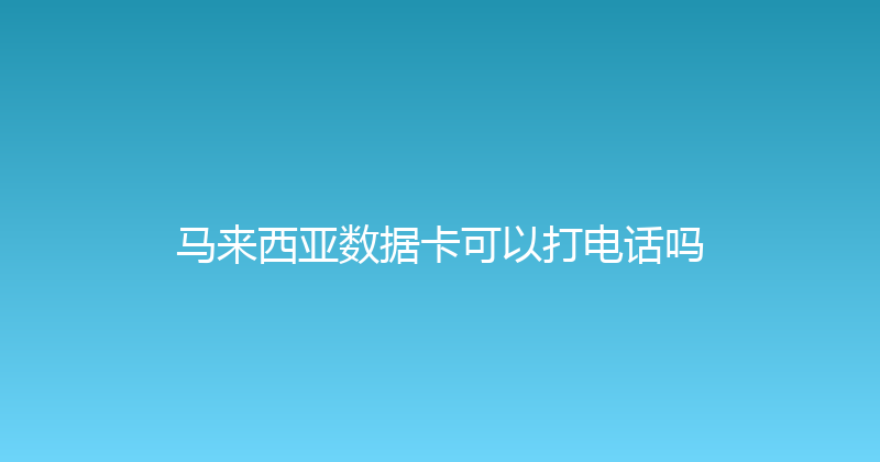 马来西亚数据卡可以打电话吗 