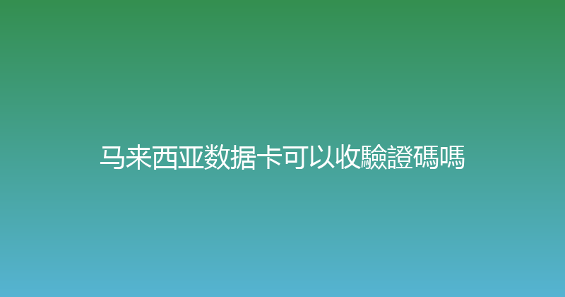马来西亚数据卡可以收驗證碼嗎 