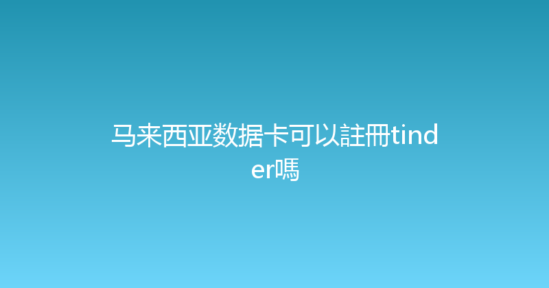 马来西亚数据卡可以註冊tinder嗎 