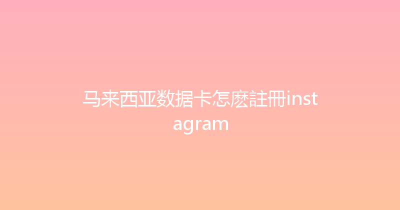 马来西亚数据卡怎麽註冊instagram 