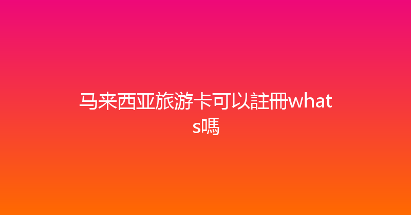 马来西亚旅游卡可以註冊whats嗎 