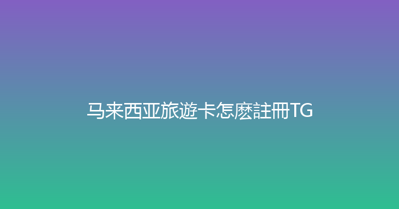 马来西亚旅遊卡怎麽註冊TG 