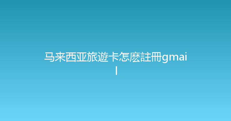 马来西亚旅遊卡怎麽註冊gmail 