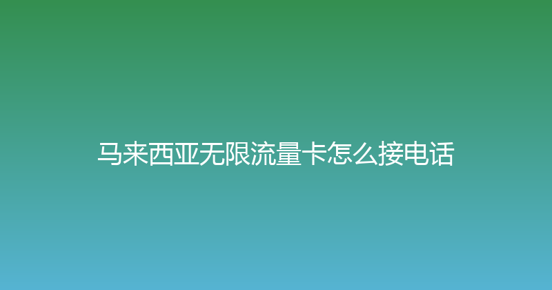 马来西亚无限流量卡怎么接电话 
