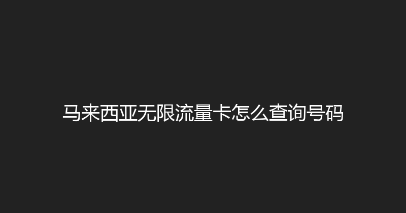 马来西亚无限流量卡怎么查询号码 