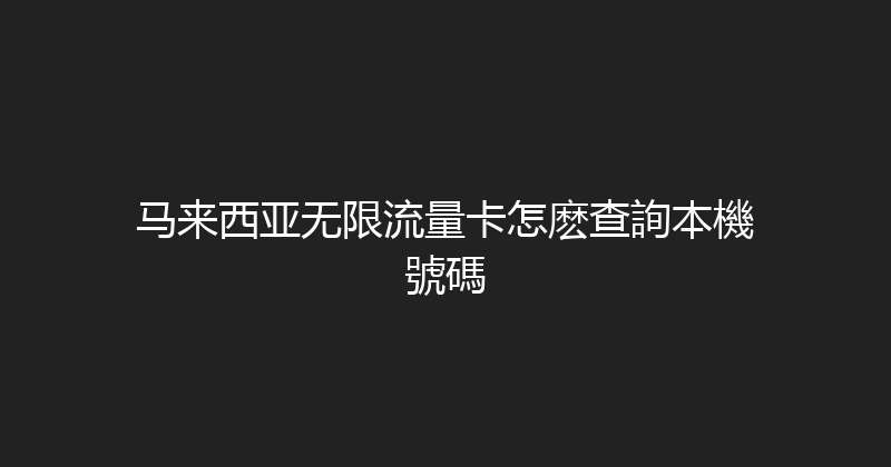 马来西亚无限流量卡怎麽查詢本機號碼 