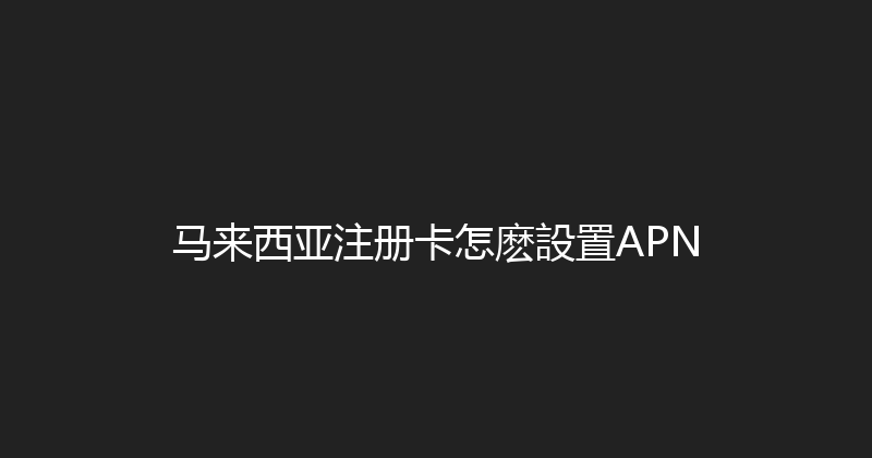 马来西亚注册卡怎麽設置APN 