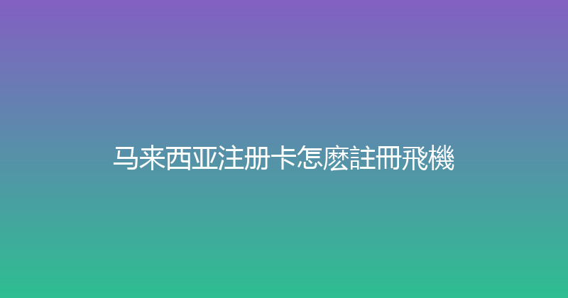 马来西亚注册卡怎麽註冊飛機 