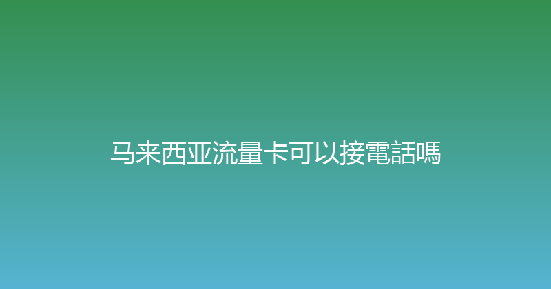马来西亚流量卡可以接電話嗎 