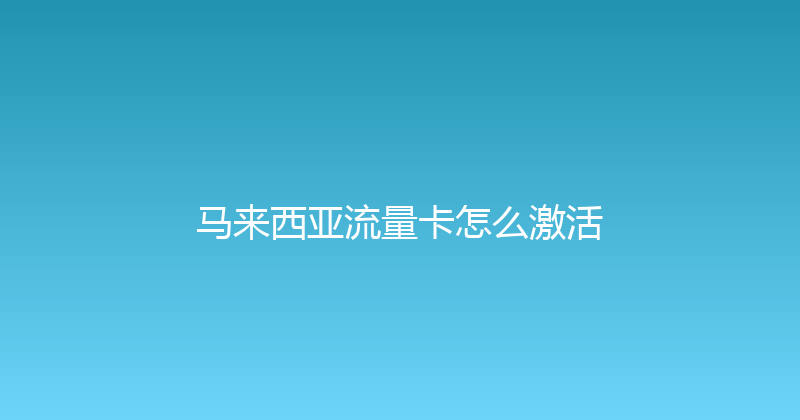 马来西亚流量卡怎么激活 