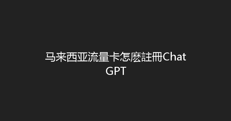 马来西亚流量卡怎麽註冊ChatGPT 