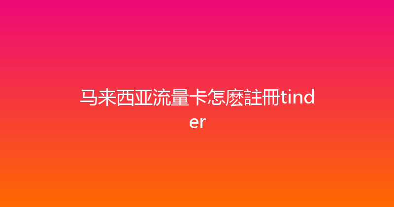 马来西亚流量卡怎麽註冊tinder 